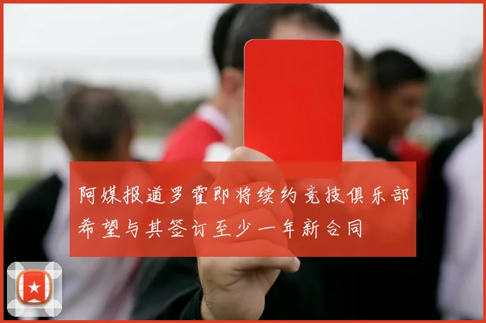 阿媒报道罗霍即将续约竞技俱乐部希望与其签订至少一年新合同