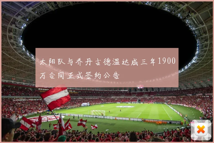 太阳队与乔丹古德温达成三年1900万合同正式签约公告