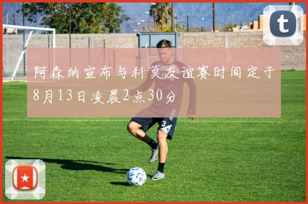 阿森纳宣布与科莫友谊赛时间定于8月13日凌晨2点30分