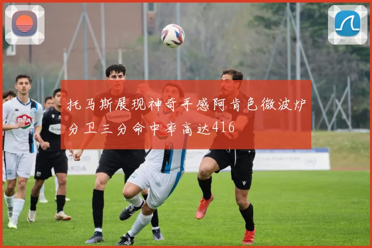 托马斯展现神奇手感阿肯色微波炉分卫三分命中率高达416