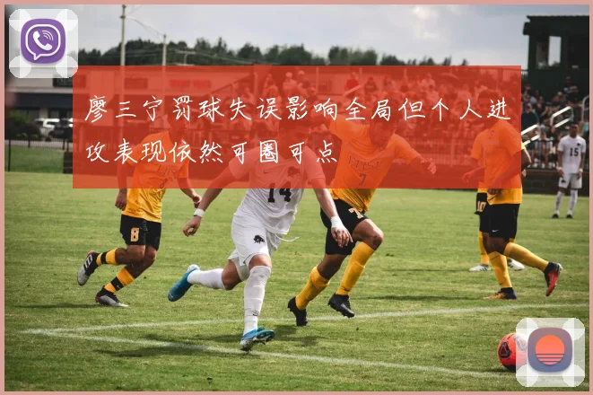 廖三宁罚球失误影响全局但个人进攻表现依然可圈可点