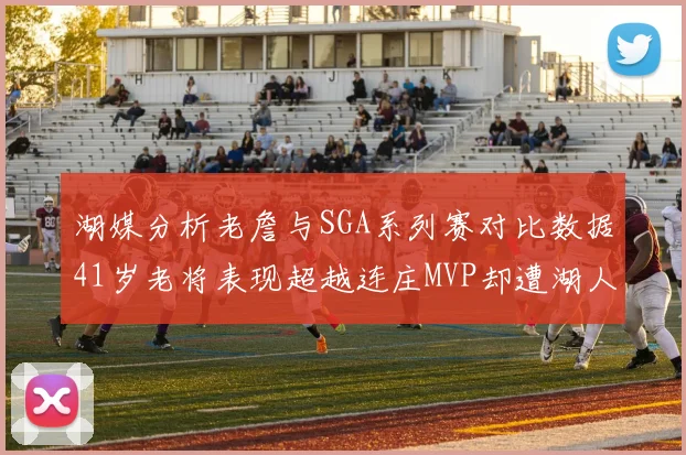 湖媒分析老詹与SGA系列赛对比数据41岁老将表现超越连庄MVP却遭湖人0-2落后