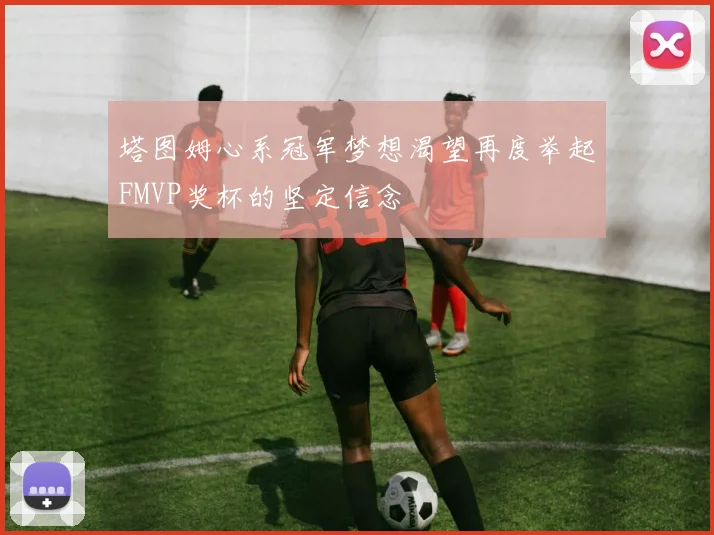 塔图姆心系冠军梦想渴望再度举起FMVP奖杯的坚定信念