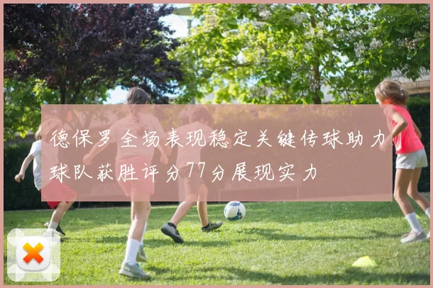 德保罗全场表现稳定关键传球助力球队获胜评分77分展现实力