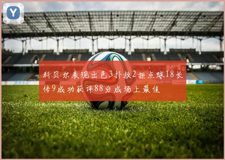 科贝尔表现出色3扑救2拒点球18长传9成功获评88分成场上最佳
