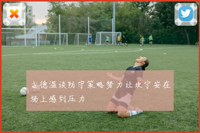 古德温谈防守策略努力让坎宁安在场上感到压力