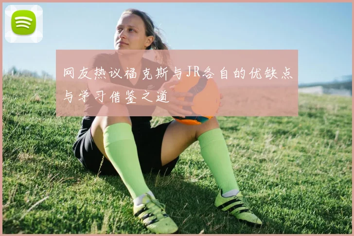 网友热议福克斯与JR各自的优缺点与学习借鉴之道
