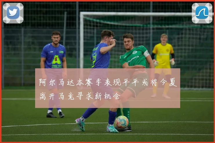 阿尔马达本赛季表现平平或将今夏离开马竞寻求新机会